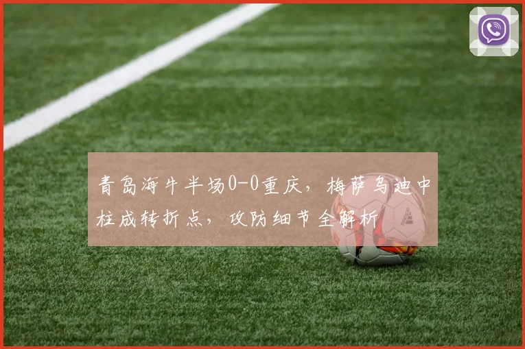 青岛海牛半场0-0重庆，梅萨乌迪中柱成转折点，攻防细节全解析
