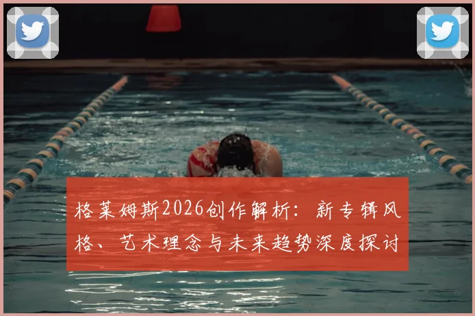 格莱姆斯2026创作解析：新专辑风格、艺术理念与未来趋势深度探讨