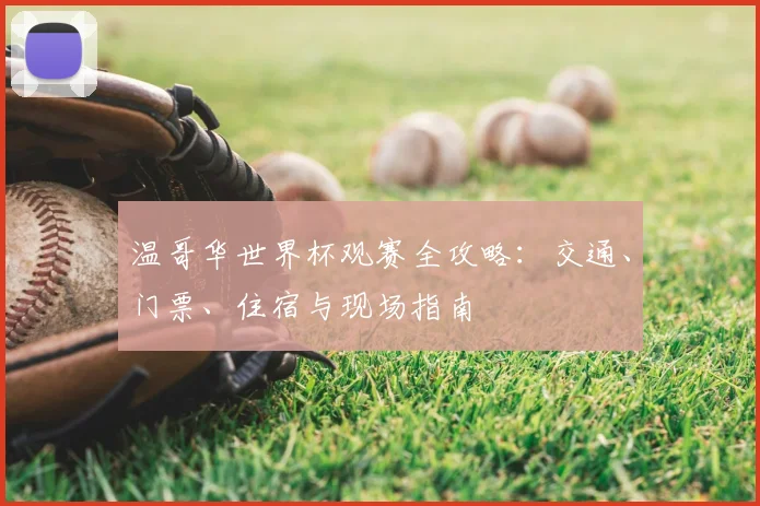 温哥华世界杯观赛全攻略:交通、门票、住宿与现场指南